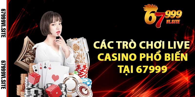 Các trò chơi Live Casino phổ biến tại 67999