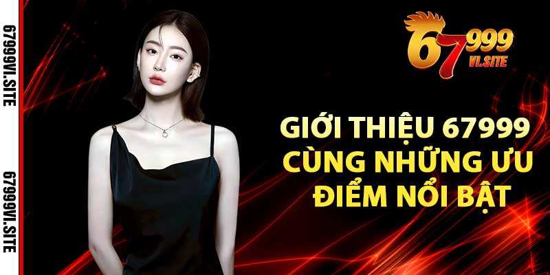 Giới thiệu 67999 cùng những ưu điểm nổi bật