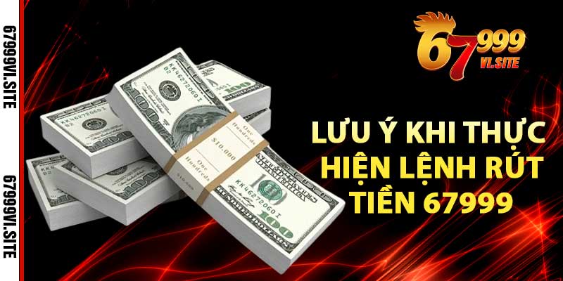 Lưu ý khi thực hiện lệnh rút tiền 67999