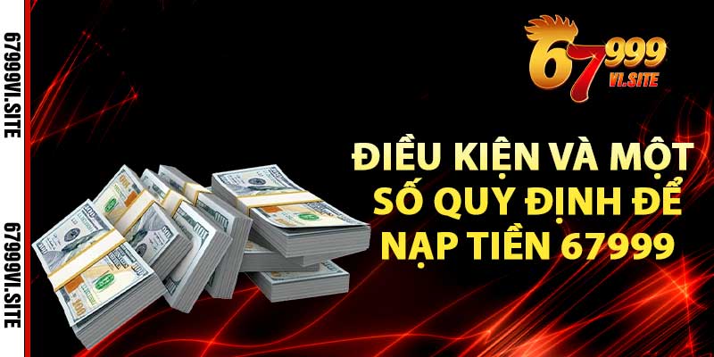 Điều kiện và một số quy định để nạp tiền 67999