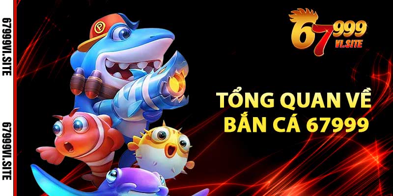 Tổng quan về bắn cá 67999