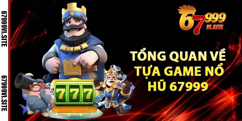 Tổng quan về tựa game Nổ hũ 67999