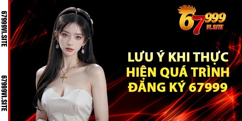 lưu ý khi thực hiện quá trình đăng ký 67999