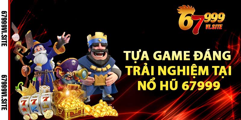 Những tựa game đáng trải nghiệm tại Nổ hũ 67999